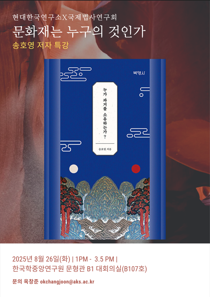 현대한국연구소x국제법사연구회 문화재는 누구의 것인가 송호영 저자 특강 / 2025년 8월 26일(화) 1pm-3.5pm / 한국학중앙연구원 문형관 B1 대회의실(B107호) / 문의: 옥창준(okchangjoon@aks.ac.kr)