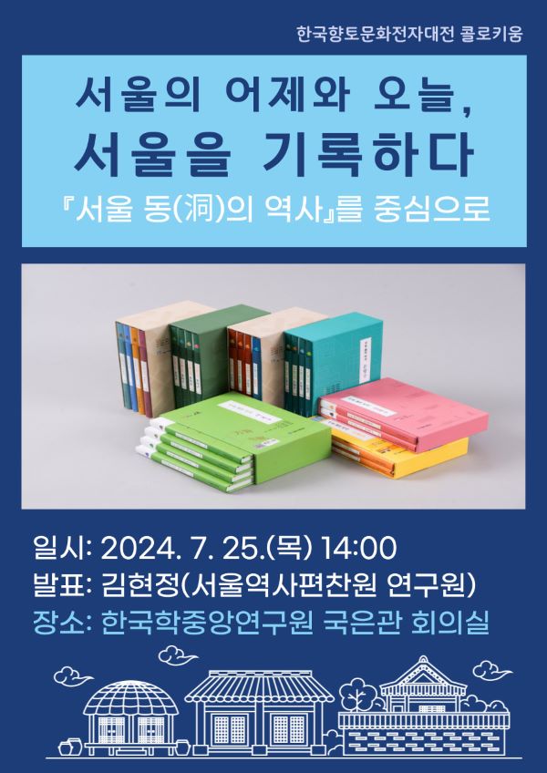 한국향토문화전자대전 콜로키움 서울의 어제와 오늘, 서울을 기록하다 서울 동의 역사를 중심으로 일시 : 2024. 7. 25.(목) 14:00 발표: 김현정(서울역사편찬원 연구원) 장소: 한국학중앙연구원 국은관 회의실