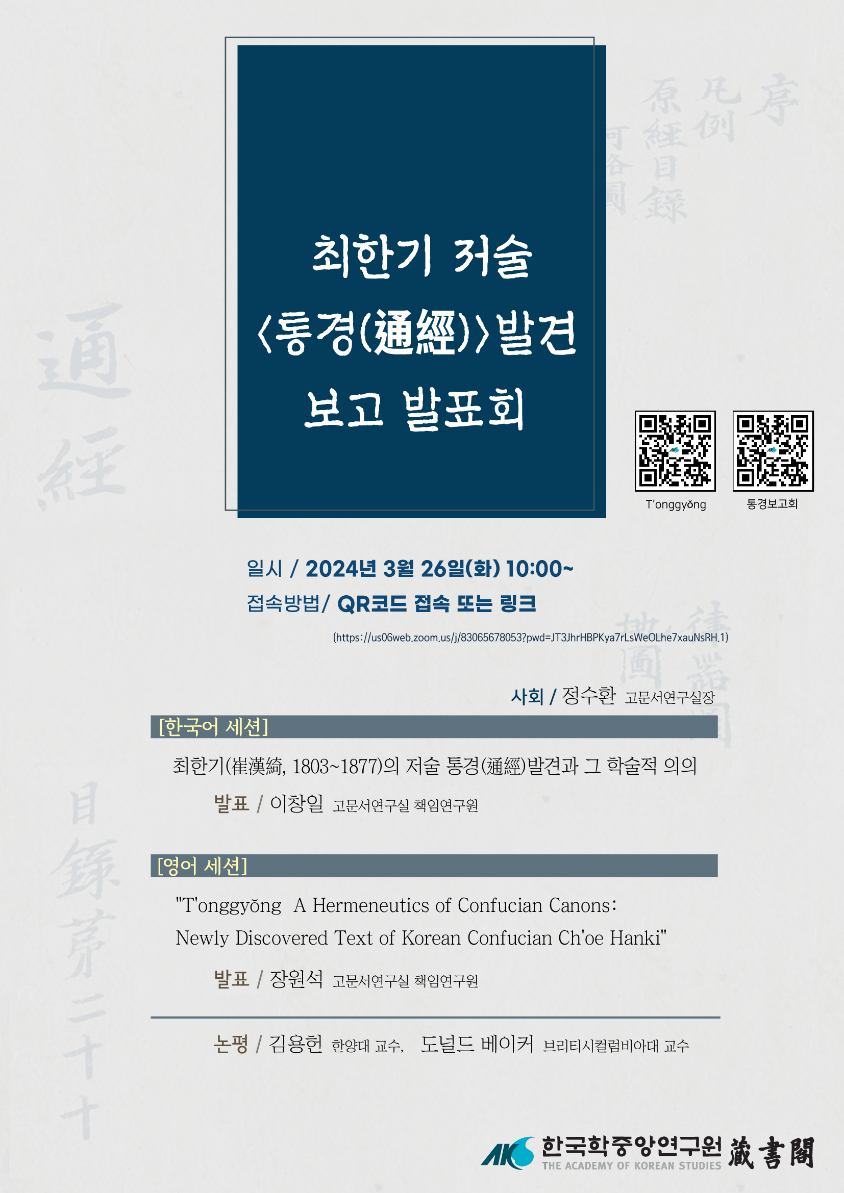 최한기 저술 통경 발견 보고 발표회 일시  /2024년 3월 26일(화) 10:00~ 접속방법 / QR코드 접속 또는 링크  사회/ 정수환 고문서연구실장 [한국어세션] 최한기(崔漢綺, 1803~1877)의 저술 통경(通經)발견과 그 학술적 의의 발표 / 이창일 고문서연구실 책임연구원 [영어 세션] "T'onggyong A Hermeneutics of Confucian Canons: Newly Discovered Text of Korean Confucian Ch'oe Hanki" 발표 /장원석 고문서연구실 책임연구원 논평/ 김용천 한양대 교수, 도널드 베이커 브리티시컬럼비아대 교수 한국학중앙연구원