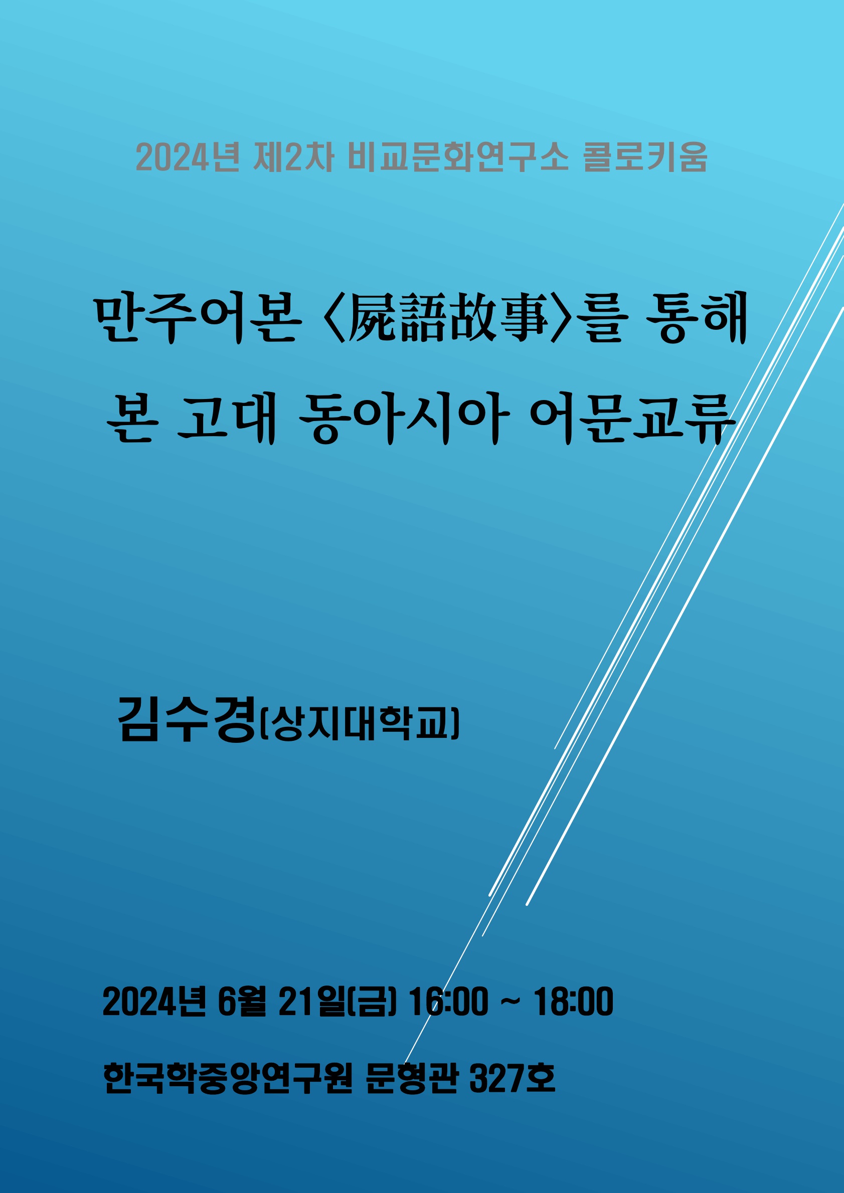 2024년 제2차 비교문화연구소 콜로키움 만주어본 屍語故事를 통해 본 고대 동아시아 어문교류 김수경(상지대학교) 2024년 6월 21일(금), 16:00 ~ 18:00 한국학중앙연구원 문형관 327호 