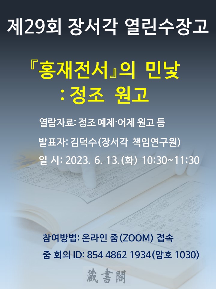 제29회 장서각 열린수장고 홍재전서의 민낯 : 정조 원고  열람자료 : 정조 예제 · 어제 원고 등 발표자 : 김덕수(장서각 책임연구원) 일시 : 2023. 6. 13. (화) 10:30 ~11:30 참여방법 : 온라인 줌(Zoom)접속 줌회의 ID : 854 4862 1934 (암호 1030)