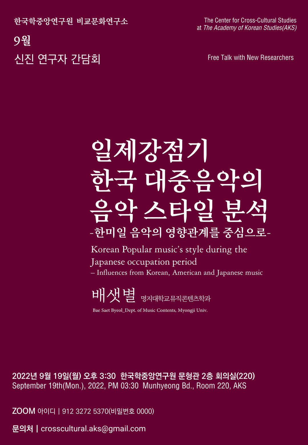 한국학중앙연구원 비교문화연구소, 9월 신진 연구자 간담회, The Center for Cross-Cultural Studies at The Academy of Korean Studies(AKS), Free Talk with New Researchers, 일제강점기 한국 대중음악의 음악 스타일 분석 - 한미일 음악의 영향관계를 중심으로, Korean Popular music's style during the japanese occipation period Influences fromKorena  American and Japnaese Music 배샛별(명지대학교 뮤직콘텐츠학과) / Bae Saet Byeol_Dept. of Music Contents, Myongji Univ. 2022년 9월 19일(월) 오후 3:30 한국학중앙연구원 문형관 2층 회의실(220) / September 19th(Mon.), 2022, PM 03:30 Munhyeong Bd., Room 220, AKS. ZOOM 아이디 : 912 3272 5370(비밀번호 0000), 문의처 : crosscultural.aks@gmail.com
