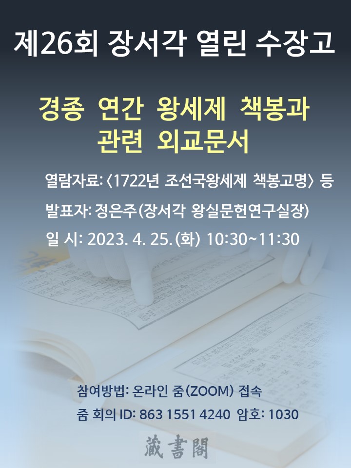 제26회 장서각 열린수장고 경종 연간 왕세제 책봉과 관련 외교문서 열람자료 1722년 조선국왕세제 책봉고명 발표자 정은주 장서각왕실문헌연구실장 일시 2023 4 25화 1030 1130 참여방법 온라인 줌zoom접속 줌회의id 86315514240 암호 1030