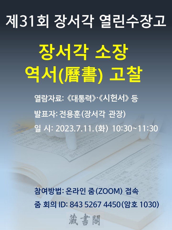 제31회 장서각 열린수장고 장서각 소장 역서(歷書) 고찰 열람자료 : 대통력 시헌서 등 발표자 : 전용훈(장서각 관장) 일시 : 2023. 7. 11. (화) 10:30 ~11:30 참여방법 : 온라인 줌(Zoom)접속 줌회의 ID : 843 5267 4450 (암호 1030)